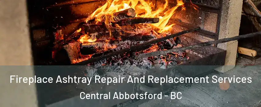 Fireplace Ashtray Repair And Replacement Services Central Abbotsford - BC