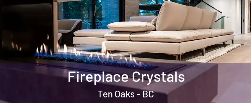 Fireplace Crystals Ten Oaks - BC