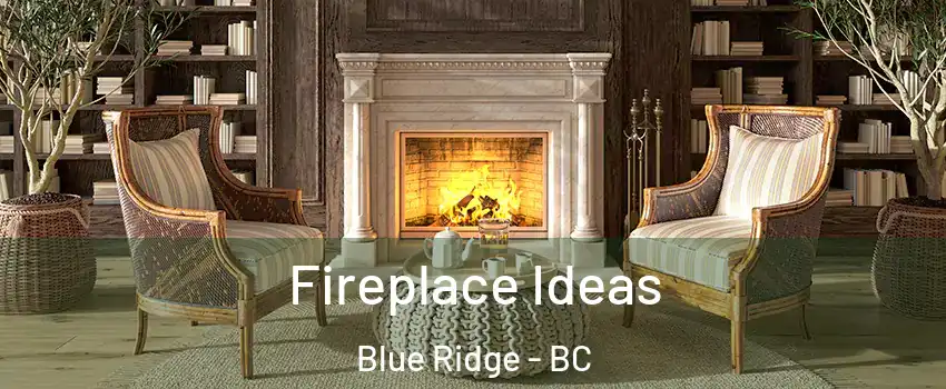 Fireplace Ideas Blue Ridge - BC