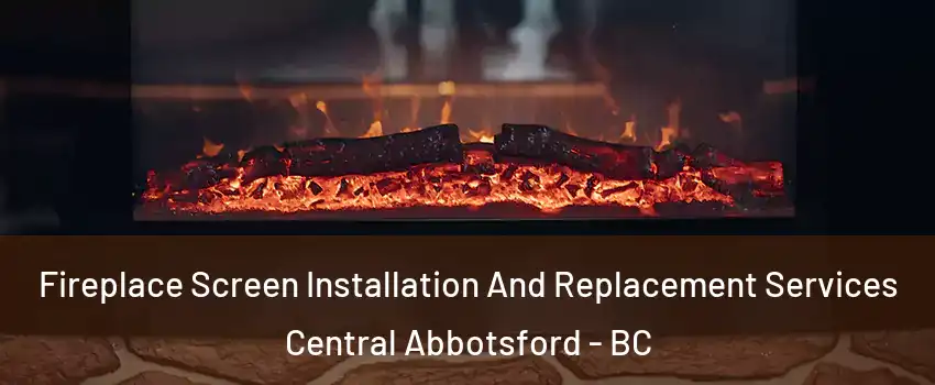 Fireplace Screen Installation And Replacement Services Central Abbotsford - BC