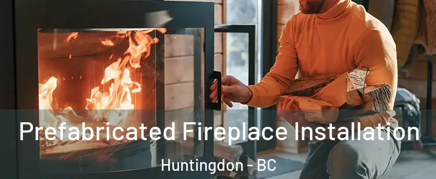 Prefabricated Fireplace Installation Huntingdon - BC