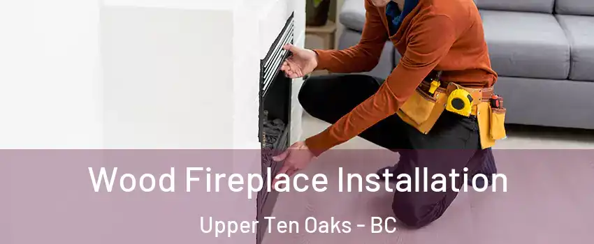 Wood Fireplace Installation Upper Ten Oaks - BC
