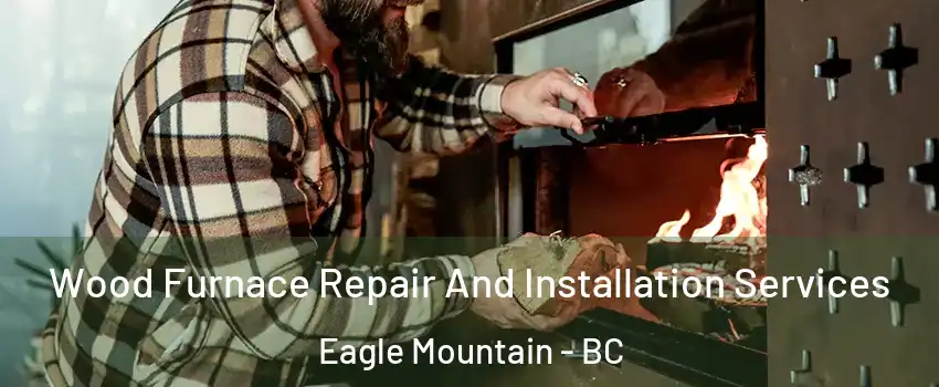 Wood Furnace Repair And Installation Services Eagle Mountain - BC